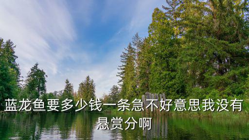 藍(lán)龍魚要多少錢一條急不好意思我沒有懸賞分啊