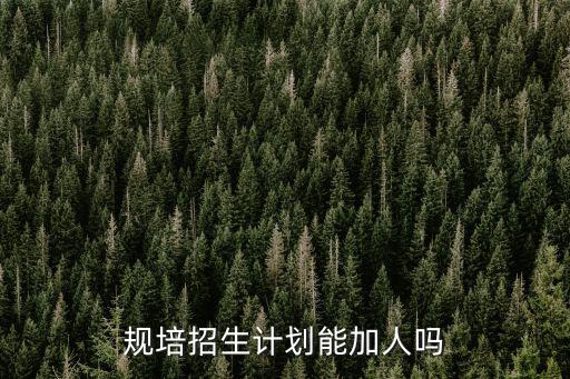 規培招生計劃能加人嗎