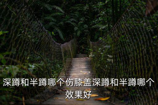 深蹲和半蹲哪個傷膝蓋深蹲和半蹲哪個效果好