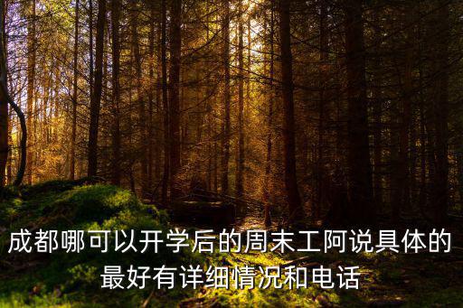 成都哪可以開學后的周末工阿說具體的最好有詳細情況和電話