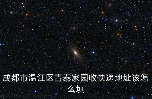 成都市溫江區(qū)青泰家園收快遞地址該怎么填