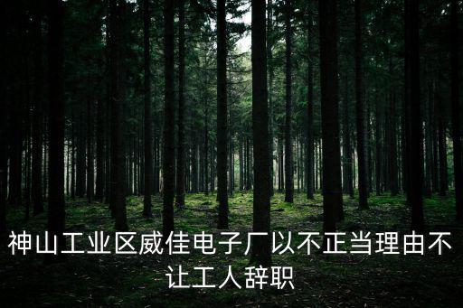 神山工業區威佳電子廠以不正當理由不讓工人辭職