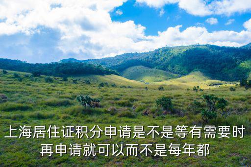 上海居住證積分申請是不是等有需要時再申請就可以而不是每年都