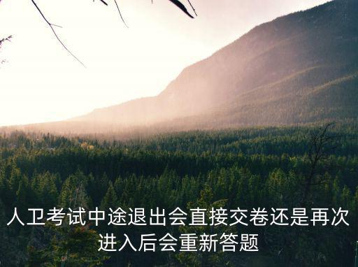 人衛考試中途退出會直接交卷還是再次進入后會重新答題