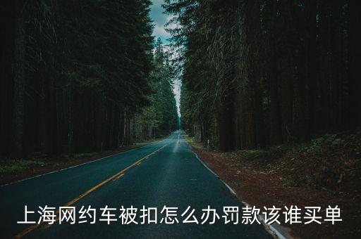 上海網約車被扣怎么辦罰款該誰買單