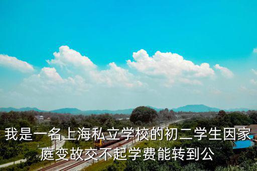 我是一名上海私立學校的初二學生因家庭變故交不起學費能轉到公