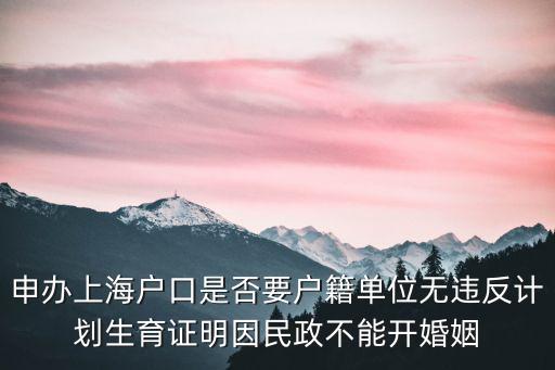 申辦上海戶口是否要戶籍單位無違反計(jì)劃生育證明因民政不能開婚姻
