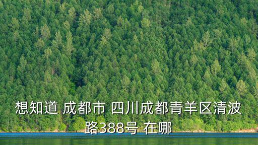 想知道 成都市 四川成都青羊區清波路388號 在哪