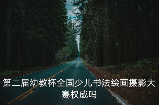第二屆幼教杯全國少兒書法繪畫攝影大賽權威嗎