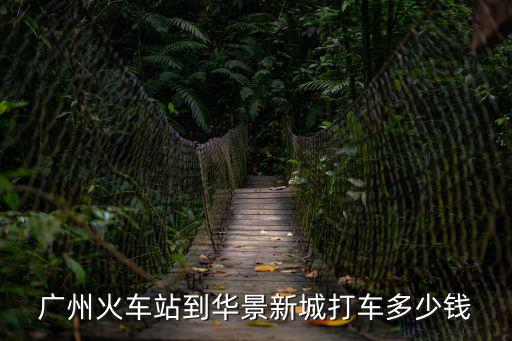 廣州火車站到華景新城打車多少錢
