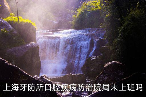 上海牙防所口腔疾病防治院周末上班嗎