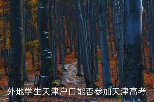 外地人在天津市高考政策2015，外地學生天津戶口能否參加天津高考