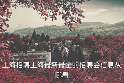 上海招聘，上海招聘上海最新最全的招聘會信息從哪看