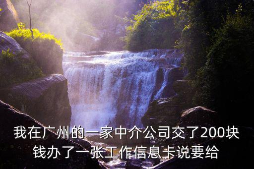 我在廣州的一家中介公司交了200塊錢辦了一張工作信息卡說要給