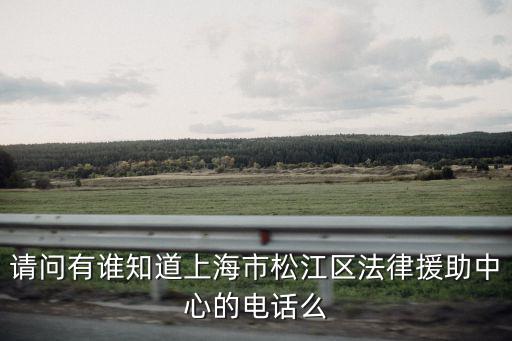 請問有誰知道上海市松江區(qū)法律援助中心的電話么