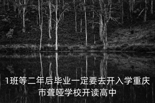 1班等二年后畢業一定要去開入學重慶市聾啞學校開讀高中