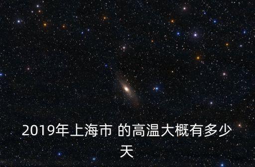 2019上海市民文化節，2019年上海市 的高溫大概有多少天