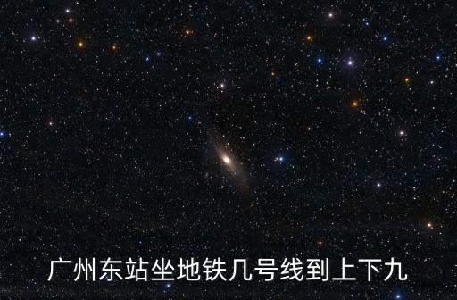 廣州東站坐地鐵幾號線到上下九