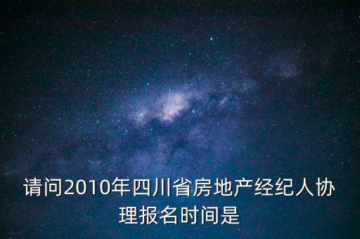 請問2010年四川省房地產經紀人協理報名時間是