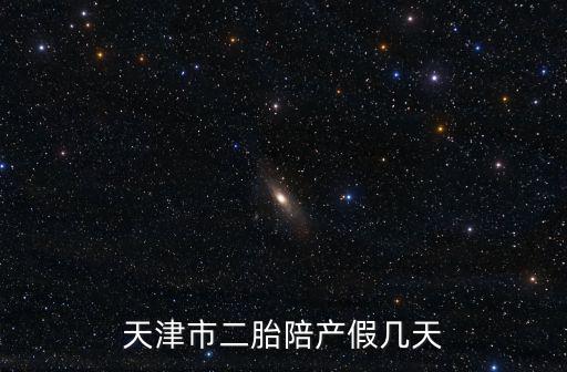 天津市二胎陪產假幾天