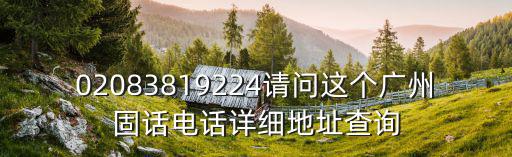 02083819224請問這個廣州固話電話詳細地址查詢