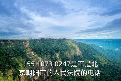 155 1073 0247是不是北京朝陽市的人民法院的電話