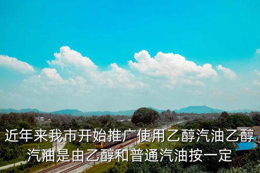 重慶市什么時候改用乙醇汽油，近年來我市開始推廣使用乙醇汽油乙醇汽油是由乙醇和普通汽油按一定