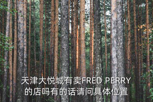 天津大悅城有賣FRED PERRY的店嗎有的話請問具體位置