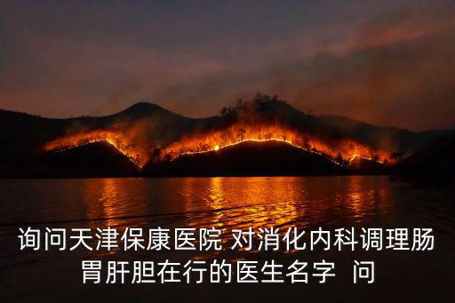 詢問天津保康醫院 對消化內科調理腸胃肝膽在行的醫生名字  問