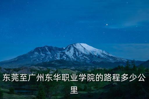 廣州東華職業學院路線，東莞至廣州東華職業學院的路程多少公里