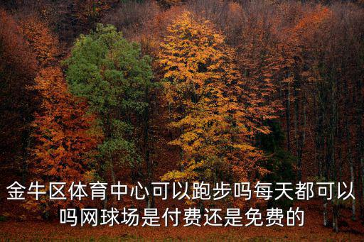 金牛區體育中心可以跑步嗎每天都可以嗎網球場是付費還是免費的