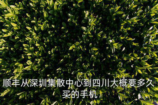 順豐從深圳集散中心到四川大概要多久 買的手機