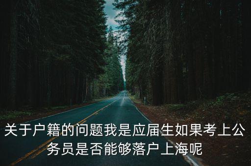 上海應屆畢業生積分落戶條件，關于戶籍的問題我是應屆生如果考上公務員是否能夠落戶上海呢