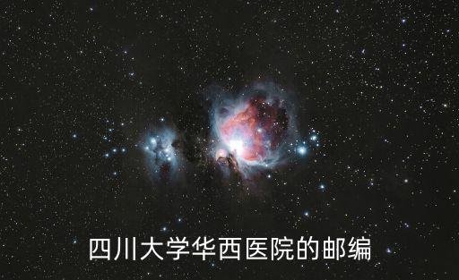 成都市華西郵編，四川大學(xué)華西醫(yī)學(xué)院那邊的郵編是多少