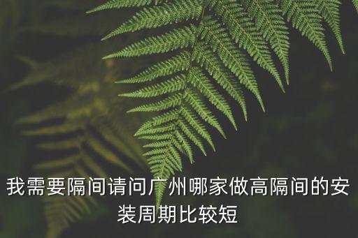我需要隔間請問廣州哪家做高隔間的安裝周期比較短