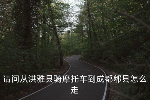 請問從洪雅縣騎摩托車到成都郫縣怎么走