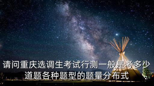 請問重慶選調生考試行測一般是考多少道題各種題型的題量分布式