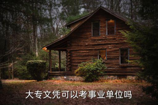 大專文憑可以報(bào)考哪些事業(yè)單位，大專文聘可以參加哪些單位的招聘考試