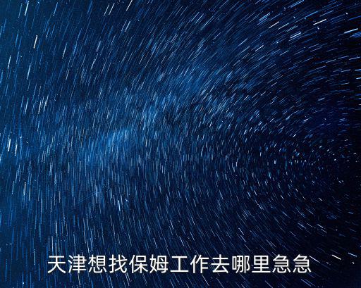 天津想找保姆工作去哪里急急