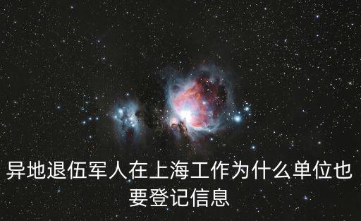 異地退伍軍人在上海工作為什么單位也要登記信息