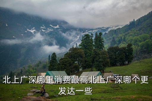 北上廣深哪里消費最高北上廣深哪個更發(fā)達一些