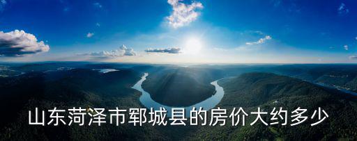 山東菏澤市鄆城縣的房價大約多少