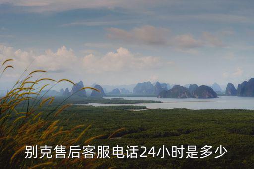 別克售后客服電話24小時是多少