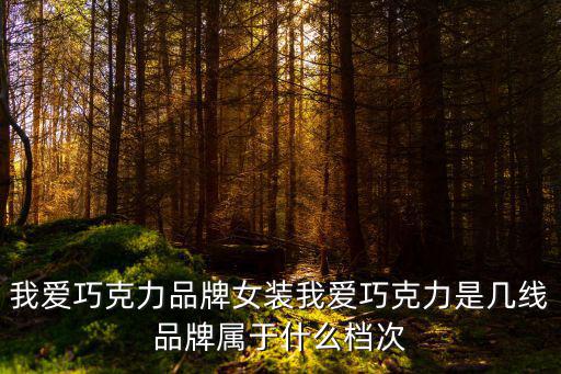 我愛巧克力品牌女裝我愛巧克力是幾線品牌屬于什么檔次