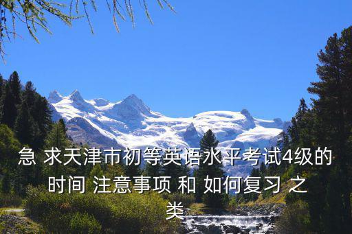 急 求天津市初等英語水平考試4級的 時間 注意事項 和 如何復(fù)習(xí) 之類
