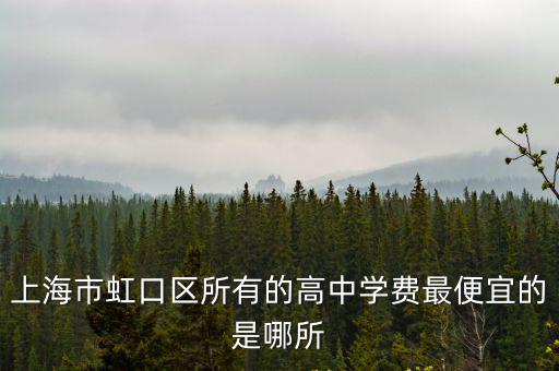 上海市虹口區所有的高中學費最便宜的是哪所
