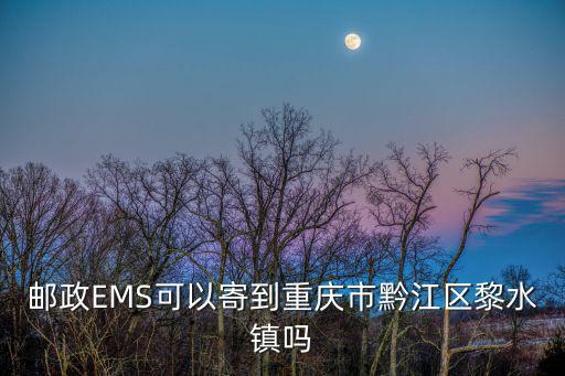 重慶市黔江區(qū)有沒有甘水鎮(zhèn)，郵政EMS可以寄到重慶市黔江區(qū)黎水鎮(zhèn)嗎