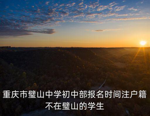 重慶市璧山中學(xué)初中部報名時間注戶籍不在璧山的學(xué)生