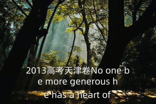 2013高考天津卷No one be more generous he has a heart of