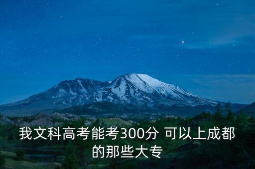 我文科高考能考300分 可以上成都的那些大專